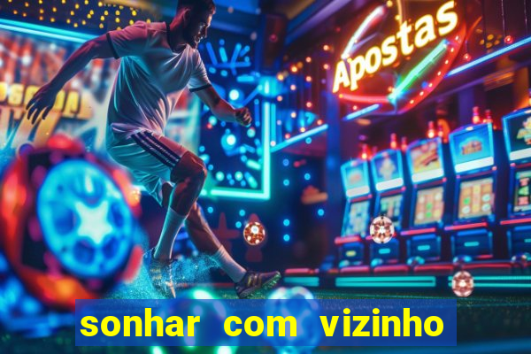 sonhar com vizinho jogo do bicho